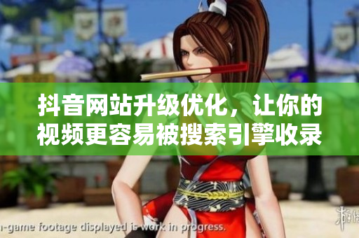 抖音网站升级优化，让你的视频更容易被搜索引擎收录