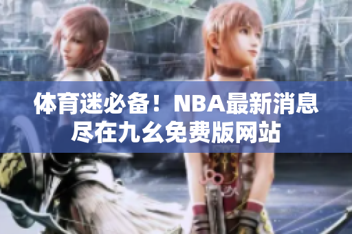 体育迷必备！NBA最新消息尽在九幺免费版网站