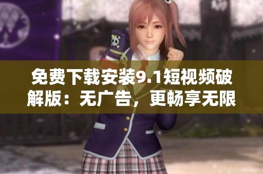 免费下载安装9.1短视频破解版：无广告，更畅享无限视频创意！