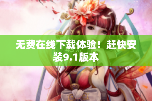 无费在线下载体验！赶快安装9.1版本