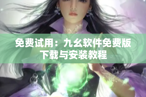 免费试用：九幺软件免费版下载与安装教程