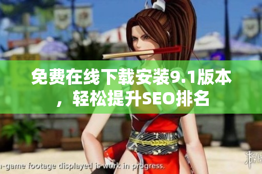 免费在线下载安装9.1版本，轻松提升SEO排名