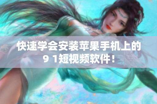 快速学会安装苹果手机上的9 1短视频软件！
