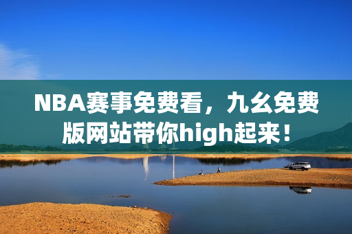 NBA赛事免费看，九幺免费版网站带你high起来！