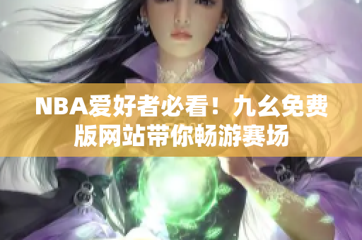 NBA爱好者必看！九幺免费版网站带你畅游赛场