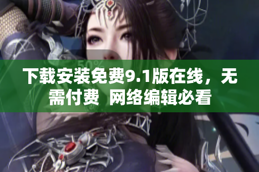 下载安装免费9.1版在线，无需付费  网络编辑必看