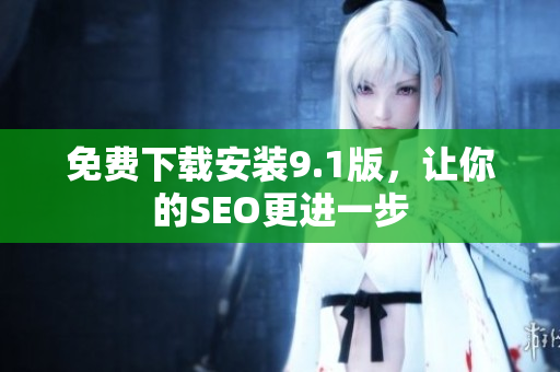 免费下载安装9.1版，让你的SEO更进一步