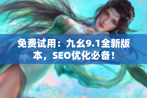 免费试用：九幺9.1全新版本，SEO优化必备！