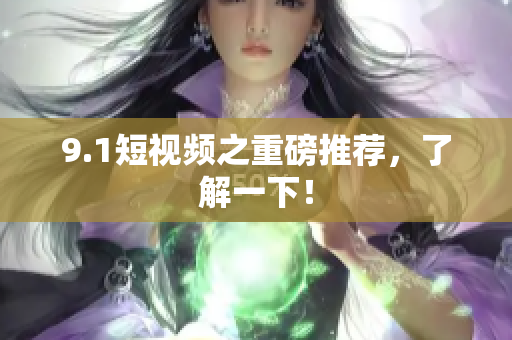 9.1短视频之重磅推荐，了解一下！