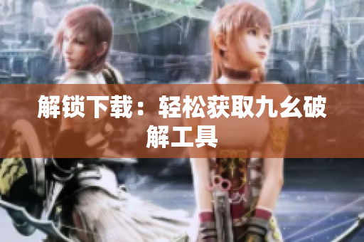 解锁下载：轻松获取九幺破解工具