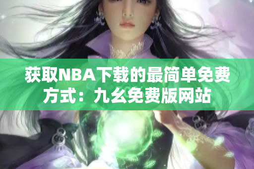 获取NBA下载的最简单免费方式：九幺免费版网站