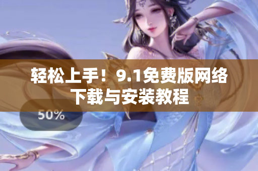 轻松上手！9.1免费版网络下载与安装教程