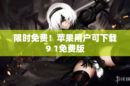 限时免费！苹果用户可下载9 1免费版