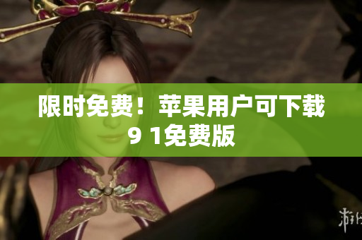 限时免费！苹果用户可下载9 1免费版