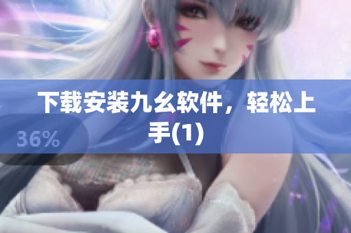 下载安装九幺软件，轻松上手(1)