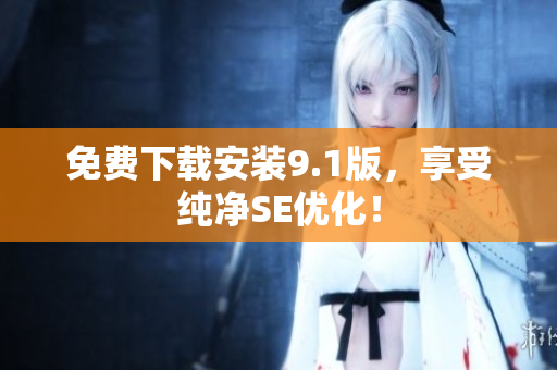 免费下载安装9.1版，享受纯净SE优化！