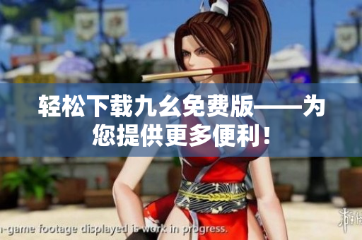 轻松下载九幺免费版——为您提供更多便利！