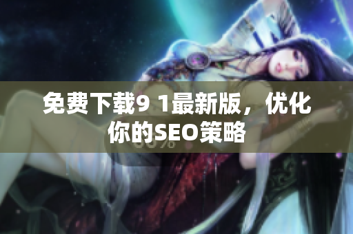 免费下载9 1最新版，优化你的SEO策略
