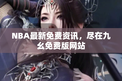 NBA最新免费资讯，尽在九幺免费版网站