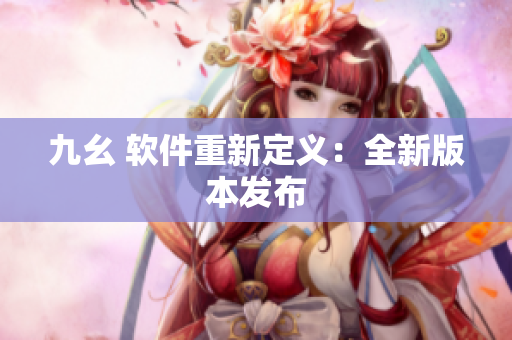 九幺 软件重新定义：全新版本发布