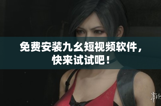免费安装九幺短视频软件，快来试试吧！