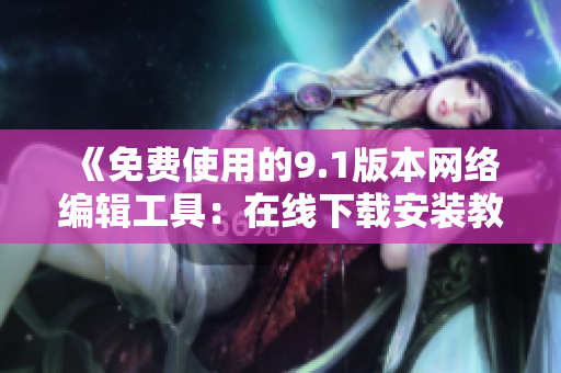 《免费使用的9.1版本网络编辑工具：在线下载安装教程》