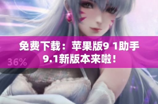 免费下载：苹果版9 1助手9.1新版本来啦！