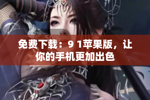 免费下载：9 1苹果版，让你的手机更加出色