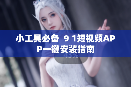 小工具必备  9 1短视频APP一键安装指南