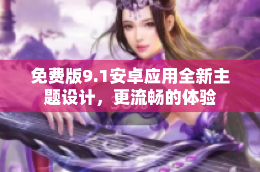 免费版9.1安卓应用全新主题设计，更流畅的体验
