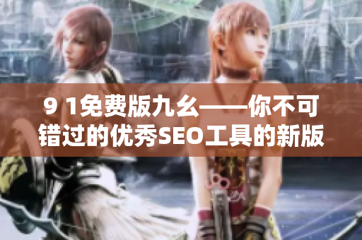 9 1免费版九幺——你不可错过的优秀SEO工具的新版推荐