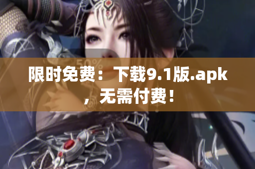 限时免费：下载9.1版.apk，无需付费！