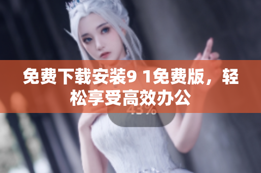 免费下载安装9 1免费版，轻松享受高效办公