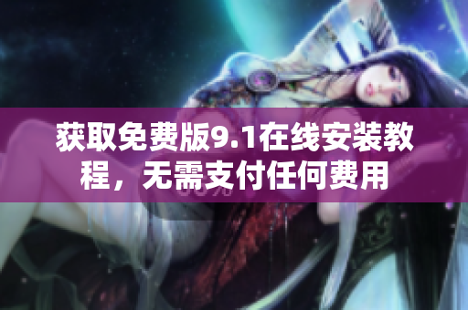 获取免费版9.1在线安装教程，无需支付任何费用