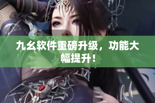 九幺软件重磅升级，功能大幅提升！