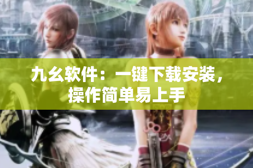 九幺软件：一键下载安装，操作简单易上手