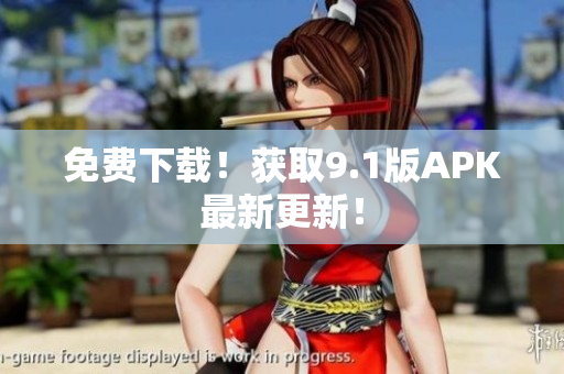 免费下载！获取9.1版APK最新更新！
