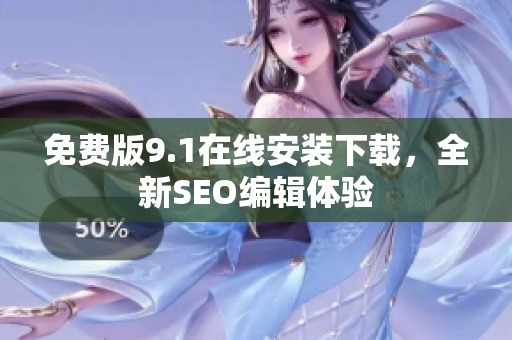 免费版9.1在线安装下载，全新SEO编辑体验