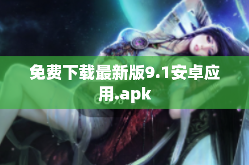 免费下载最新版9.1安卓应用.apk