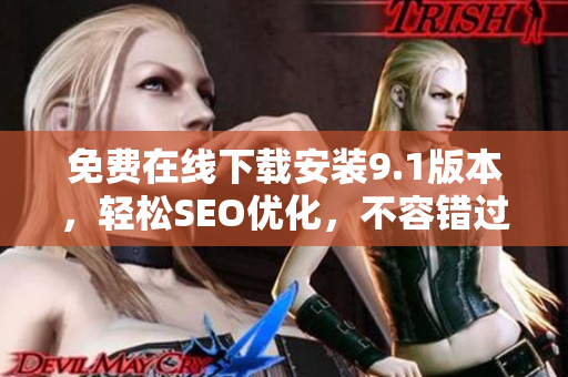 免费在线下载安装9.1版本，轻松SEO优化，不容错过！