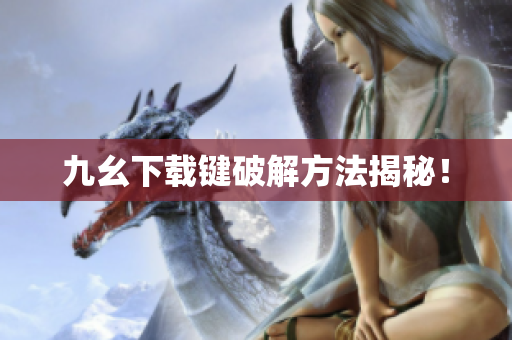 九幺下载键破解方法揭秘！