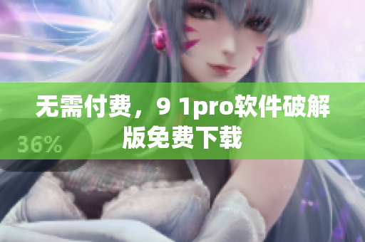 无需付费，9 1pro软件破解版免费下载