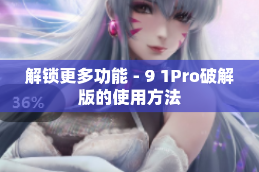 解锁更多功能 - 9 1Pro破解版的使用方法