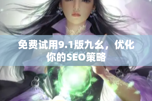 免费试用9.1版九幺，优化你的SEO策略