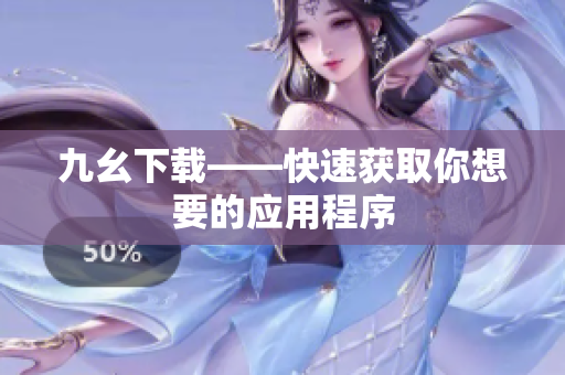 九幺下载——快速获取你想要的应用程序