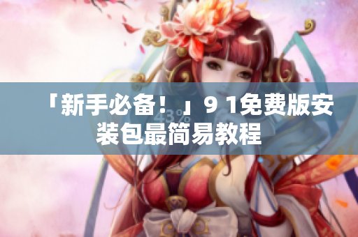 「新手必备！」9 1免费版安装包最简易教程