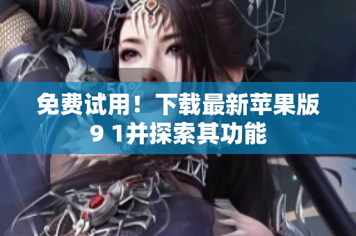 免费试用！下载最新苹果版9 1并探索其功能