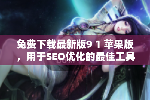 免费下载最新版9 1 苹果版，用于SEO优化的最佳工具