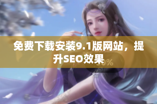 免费下载安装9.1版网站，提升SEO效果