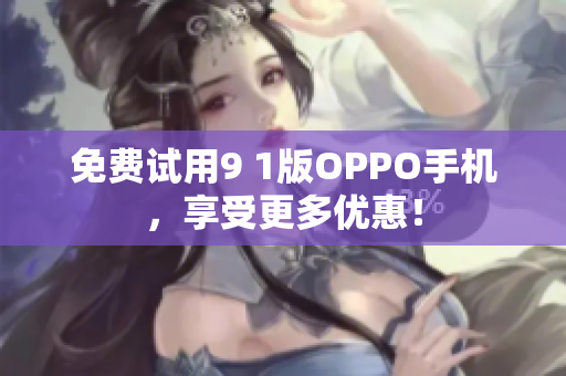 免费试用9 1版OPPO手机，享受更多优惠！
